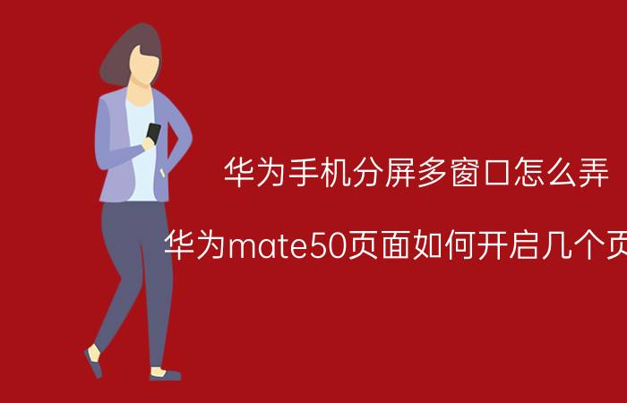 华为手机分屏多窗口怎么弄 华为mate50页面如何开启几个页面？